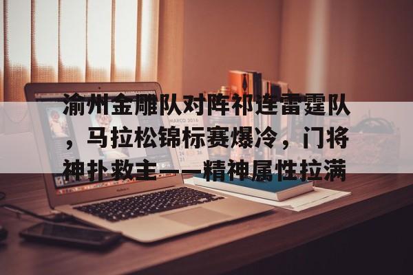 渝州金雕队对阵祁连雷霆队，马拉松锦标赛爆冷，门将神扑救主——精神属性拉满的简单介绍-开云在线