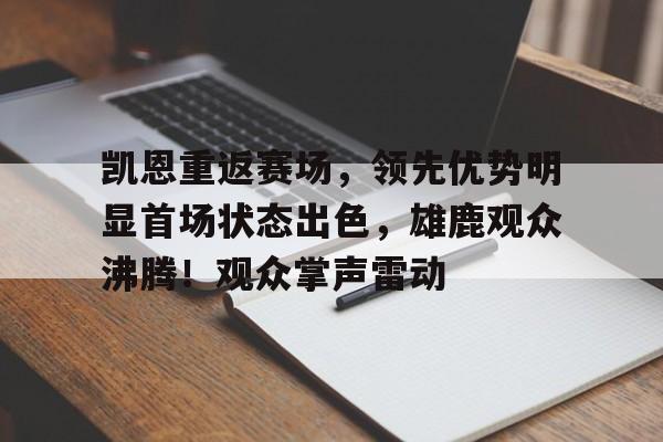 凯恩重返赛场，领先优势明显首场状态出色，雄鹿观众沸腾！观众掌声雷动(凯恩泪洒赛场)-kaiyun
